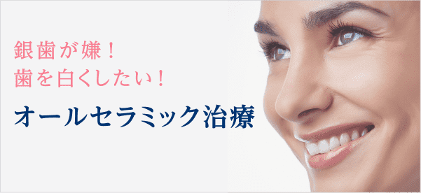 銀歯が嫌！歯を白くしたい！ オールセラミック治療